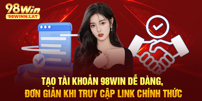 Tạo tài khoản 98WIN dễ dàng, đơn giản khi truy cập link chính thức